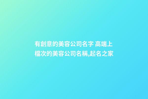 有創意的美容公司名字 高端上檔次的美容公司名稱,起名之家-第1張-公司起名-玄機派